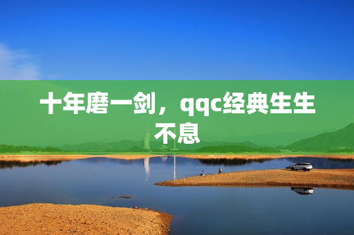 十年磨一剑，qqc经典生生不息