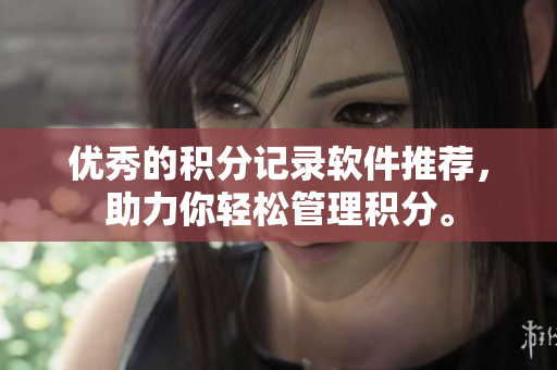 优秀的积分记录软件推荐，助力你轻松管理积分。