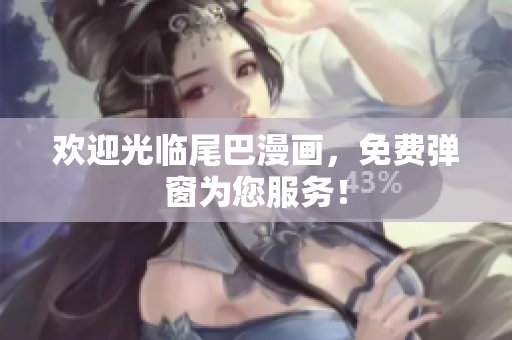 欢迎光临尾巴漫画，免费弹窗为您服务！