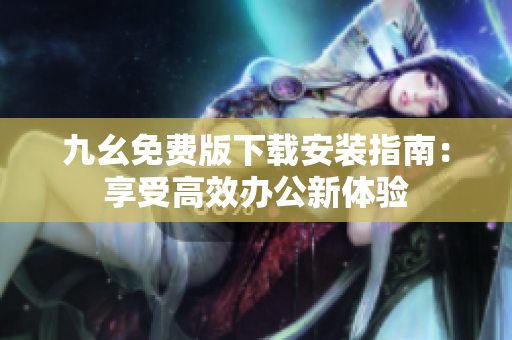 九幺免费版下载安装指南：享受高效办公新体验