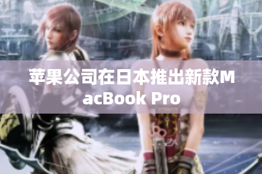 苹果公司在日本推出新款MacBook Pro