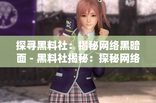 探寻黑料社：揭秘网络黑暗面 - 黑料社揭秘：探秘网络黑暗