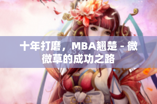 十年打磨，MBA翘楚 - 微微草的成功之路