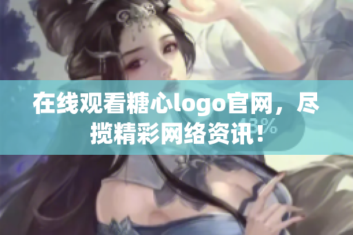 在线观看糖心logo官网，尽揽精彩网络资讯！