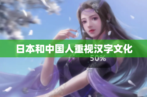日本和中国人重视汉字文化