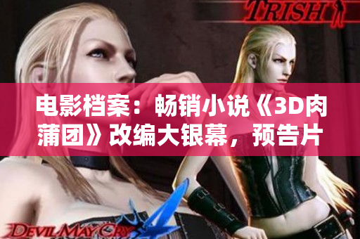电影档案：畅销小说《3D肉蒲团》改编大银幕，预告片首发！