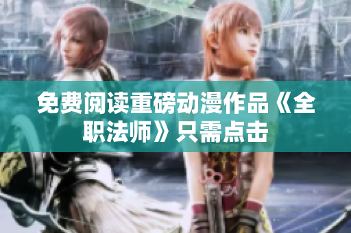 免费阅读重磅动漫作品《全职法师》只需点击