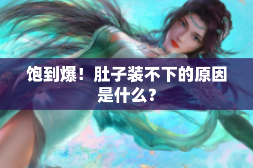饱到爆！肚子装不下的原因是什么？