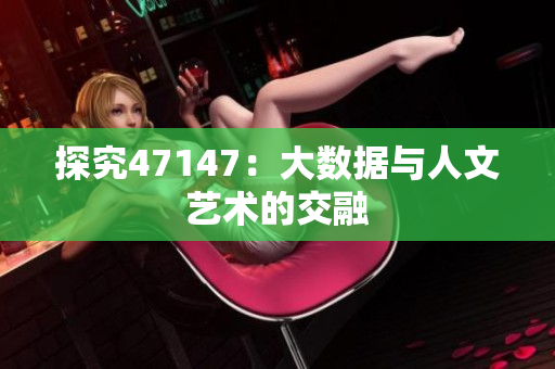 探究47147：大数据与人文艺术的交融