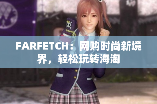 FARFETCH：网购时尚新境界，轻松玩转海淘