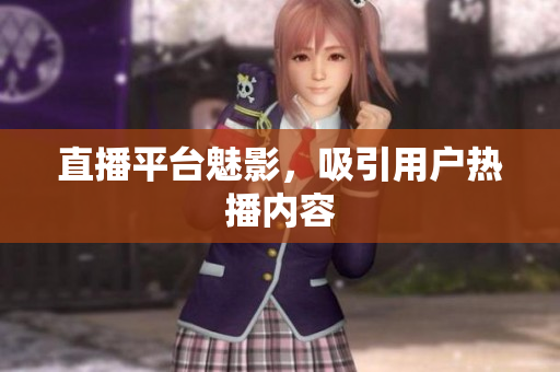 直播平台魅影，吸引用户热播内容