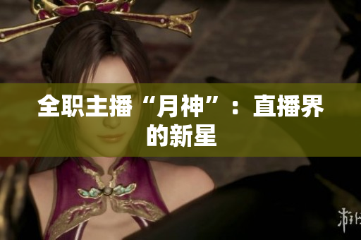 全职主播“月神”：直播界的新星