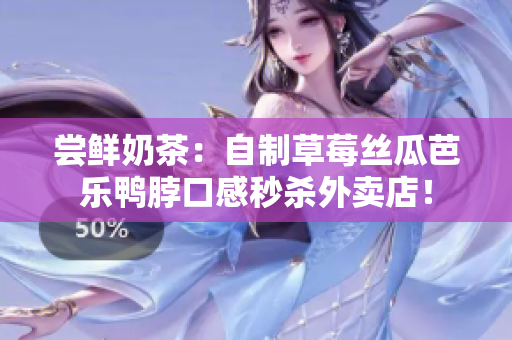 尝鲜奶茶：自制草莓丝瓜芭乐鸭脖口感秒杀外卖店！