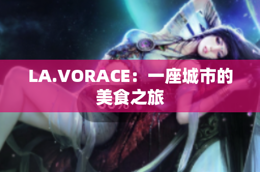 LA.VORACE：一座城市的美食之旅