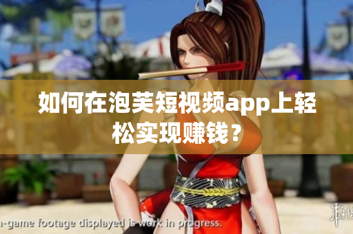 如何在泡芙短视频app上轻松实现赚钱？