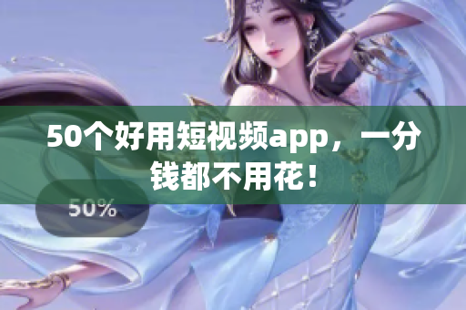 50个好用短视频app，一分钱都不用花！