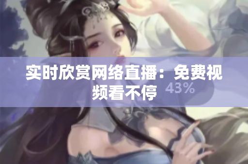 实时欣赏网络直播：免费视频看不停