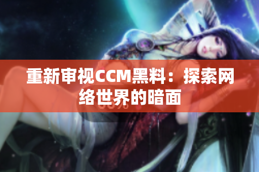 重新审视CCM黑料：探索网络世界的暗面