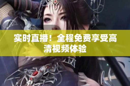实时直播！全程免费享受高清视频体验