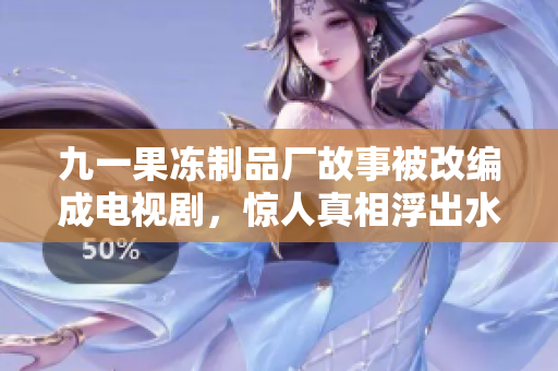 九一果冻制品厂故事被改编成电视剧，惊人真相浮出水面！