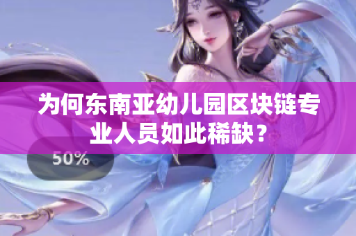 为何东南亚幼儿园区块链专业人员如此稀缺？