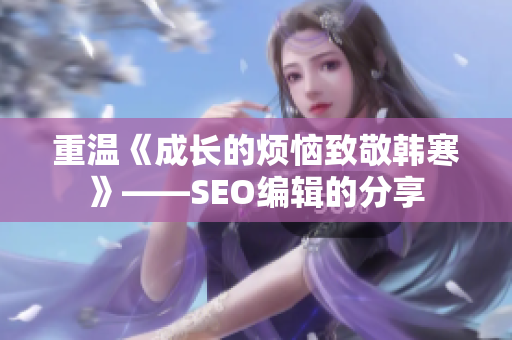 重温《成长的烦恼致敬韩寒》——SEO编辑的分享