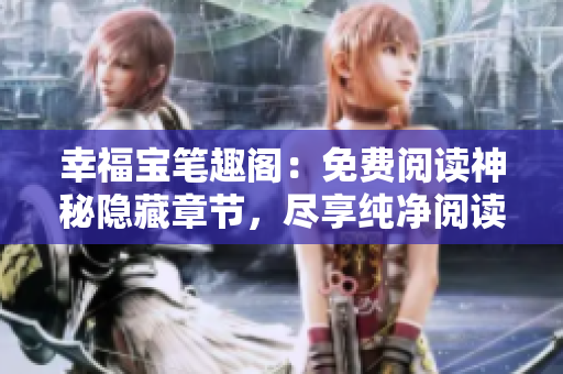 幸福宝笔趣阁：免费阅读神秘隐藏章节，尽享纯净阅读体验