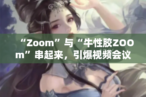 “Zoom”与“牛性胶ZOOm”串起来，引爆视频会议革命