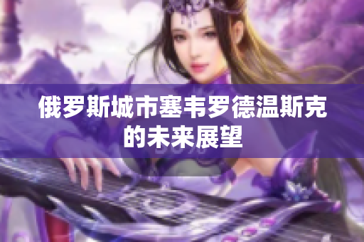 俄罗斯城市塞韦罗德温斯克的未来展望