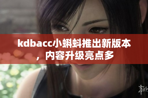 kdbacc小蝌蚪推出新版本，内容升级亮点多