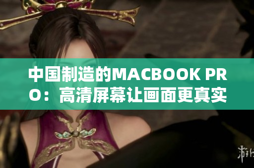 中国制造的MACBOOK PRO：高清屏幕让画面更真实