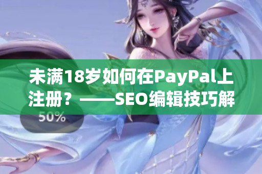 未满18岁如何在PayPal上注册？——SEO编辑技巧解析