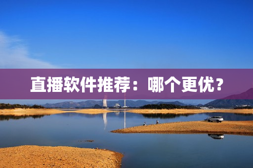 直播软件推荐：哪个更优？