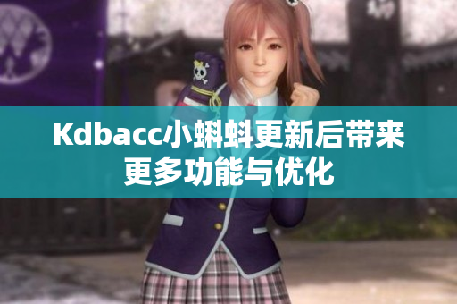 Kdbacc小蝌蚪更新后带来更多功能与优化