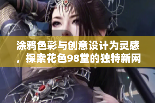 涂鸦色彩与创意设计为灵感，探索花色98堂的独特新网名