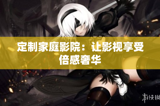 定制家庭影院：让影视享受倍感奢华