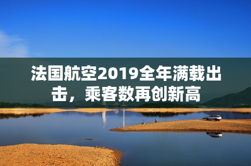 法国航空2019全年满载出击，乘客数再创新高