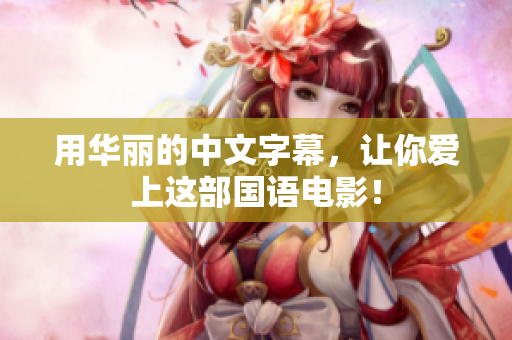 用华丽的中文字幕，让你爱上这部国语电影！