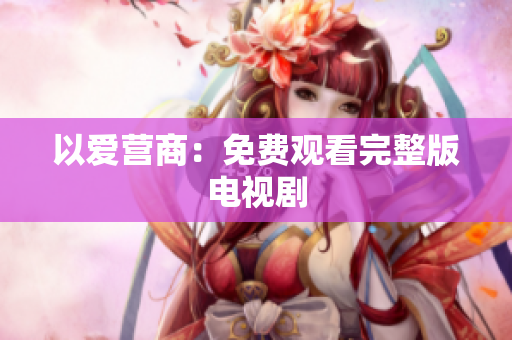 以爱营商：免费观看完整版电视剧