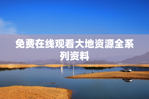 免费在线观看大地资源全系列资料
