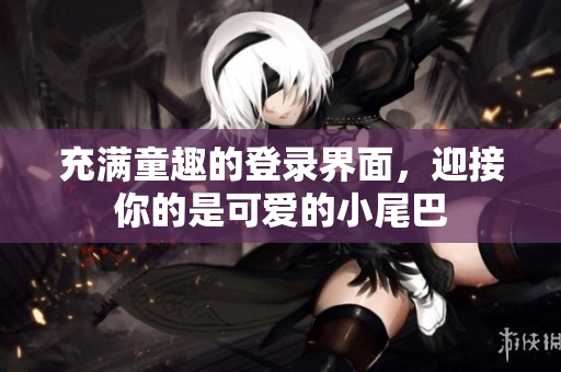 充满童趣的登录界面，迎接你的是可爱的小尾巴