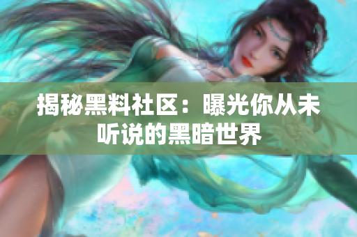 揭秘黑料社区：曝光你从未听说的黑暗世界
