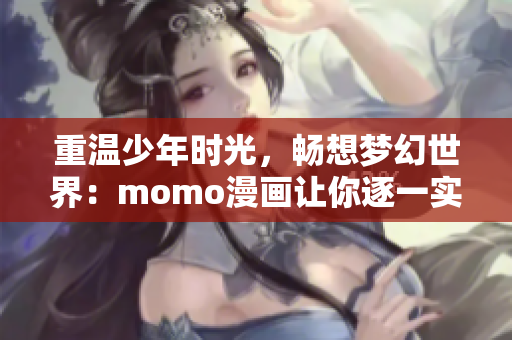 重温少年时光，畅想梦幻世界：momo漫画让你逐一实现