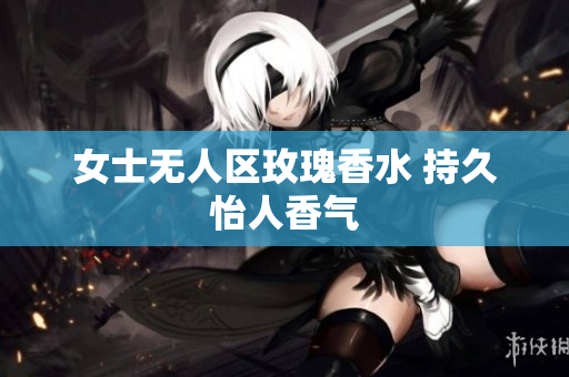 女士无人区玫瑰香水 持久怡人香气