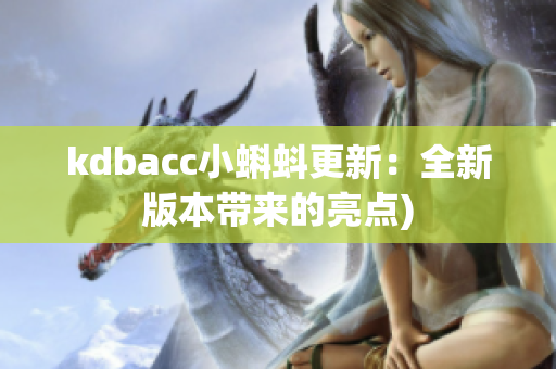 kdbacc小蝌蚪更新：全新版本带来的亮点)