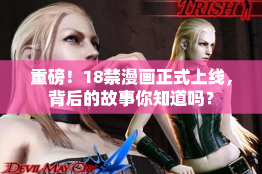 重磅！18禁漫画正式上线，背后的故事你知道吗？