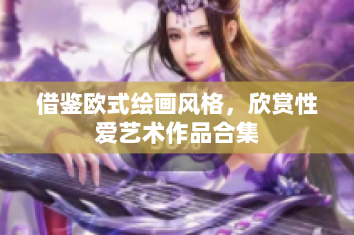 借鉴欧式绘画风格，欣赏性爱艺术作品合集