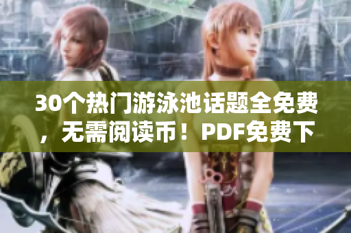 30个热门游泳池话题全免费，无需阅读币！PDF免费下载！