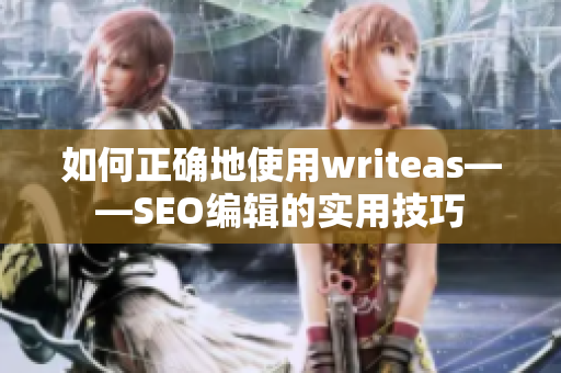 如何正确地使用writeas——SEO编辑的实用技巧
