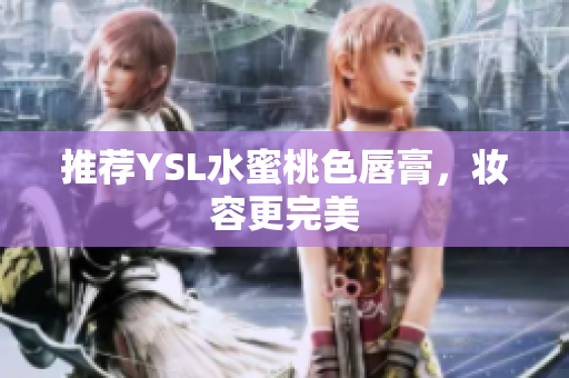 推荐YSL水蜜桃色唇膏，妆容更完美